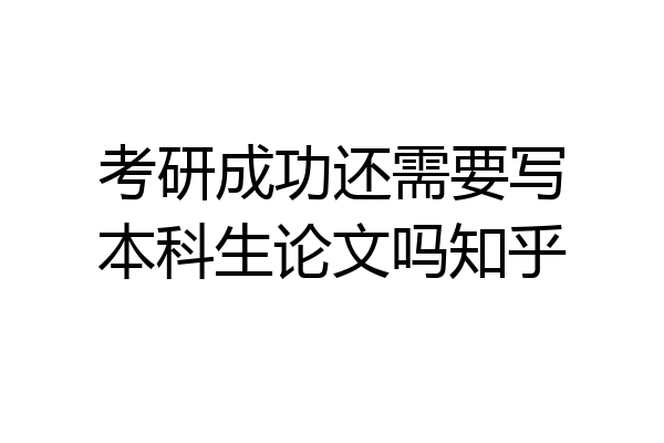 考研成功还需要写本科生论文吗知乎