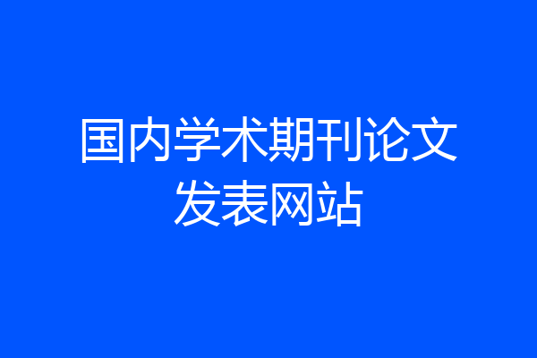 国内学术期刊论文发表网站