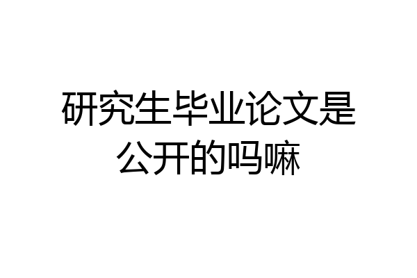 研究生毕业论文是公开的吗嘛