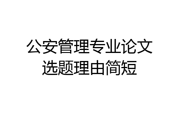 公安管理专业论文选题理由简短