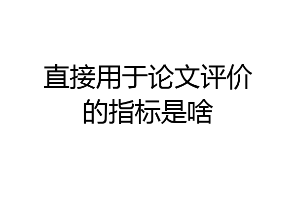 直接用于论文评价的指标是啥