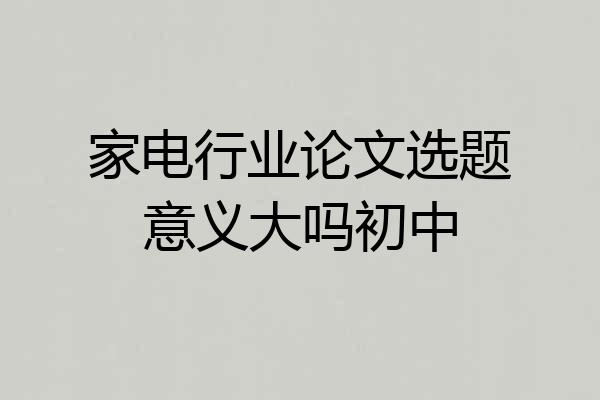 家电行业论文选题意义大吗初中