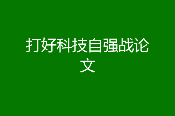 打好科技自强战论文