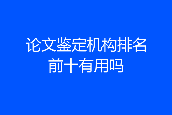 论文鉴定机构排名前十有用吗