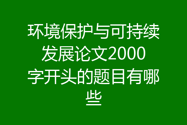 环境保护与可持续发展论文2000字开头的题目有哪些