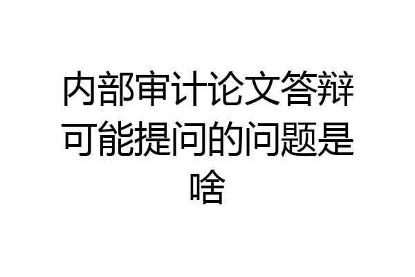 内部审计论文答辩可能提问的问题是啥