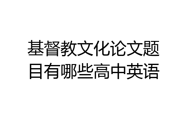 基督教文化论文题目有哪些高中英语