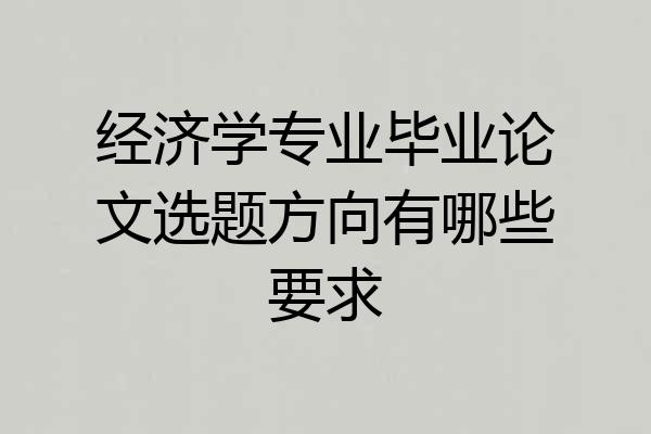 经济学专业毕业论文选题方向有哪些要求