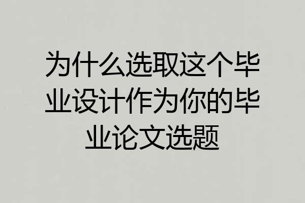 为什么选取这个毕业设计作为你的毕业论文选题