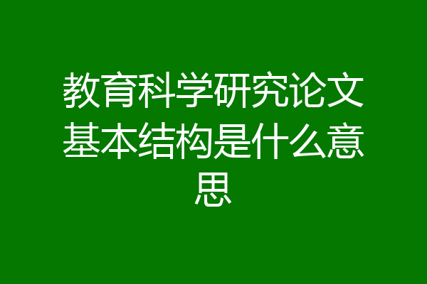 教育科学研究论文基本结构是什么意思