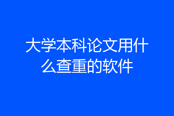 大学本科论文用什么查重的软件