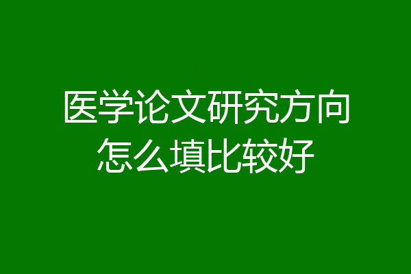 医学论文研究方向怎么填比较好