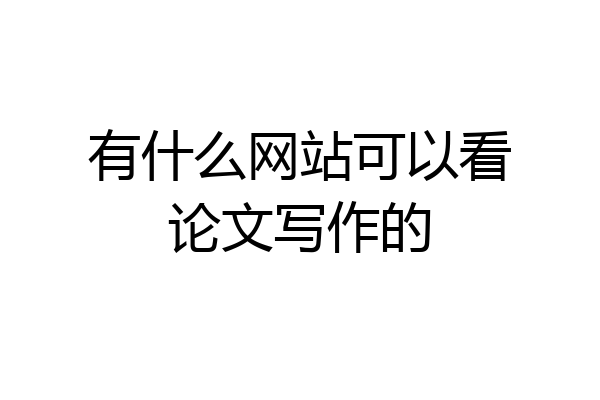 有什么网站可以看论文写作的