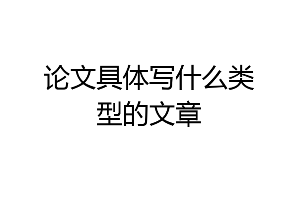 论文具体写什么类型的文章