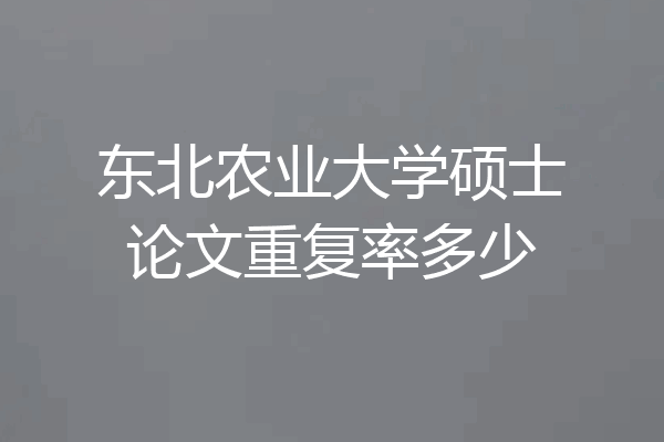 东北农业大学硕士论文重复率多少