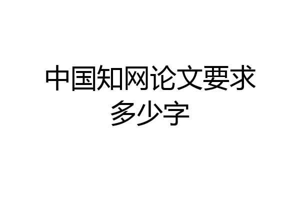 中国知网论文要求多少字