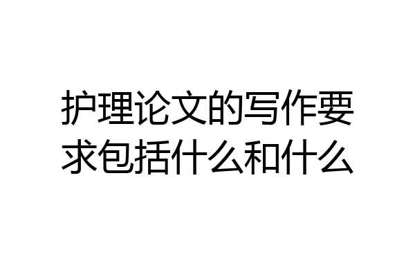 护理论文的写作要求包括什么和什么