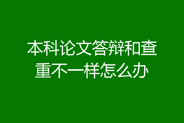 本科论文答辩和查重不一样怎么办