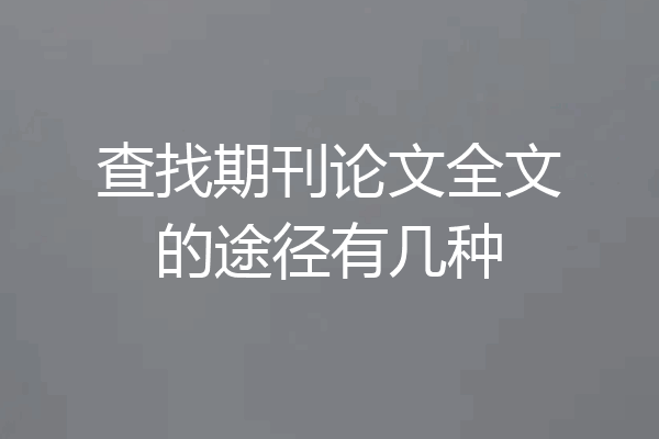 查找期刊论文全文的途径有几种