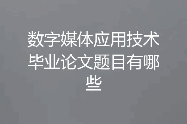 数字媒体应用技术毕业论文题目有哪些