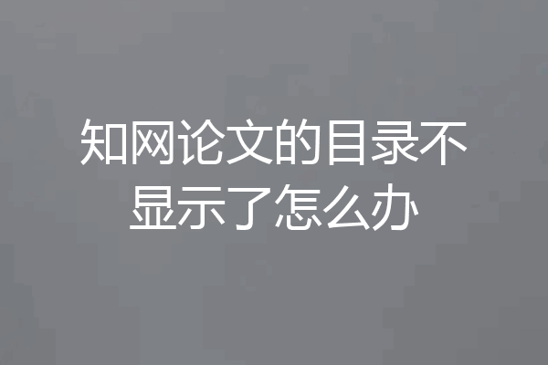 知网论文的目录不显示了怎么办
