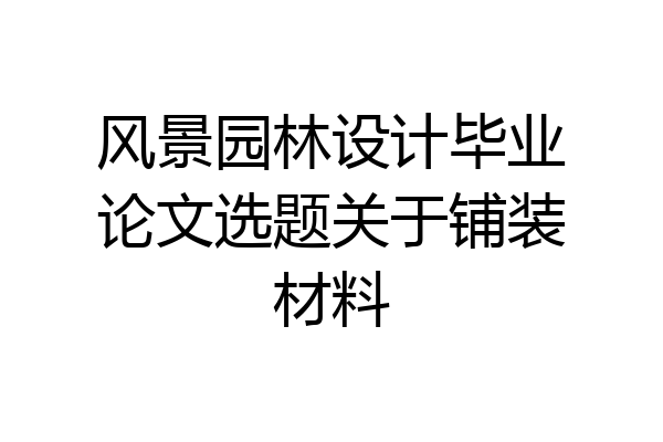 风景园林设计毕业论文选题关于铺装材料