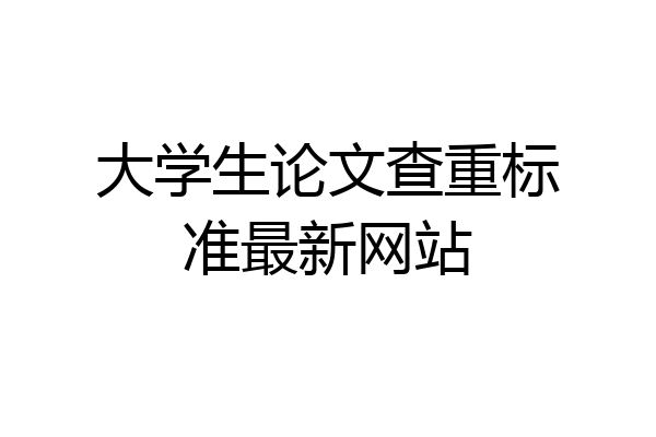 大学生论文查重标准最新网站