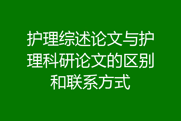 护理综述论文与护理科研论文的区别和联系方式