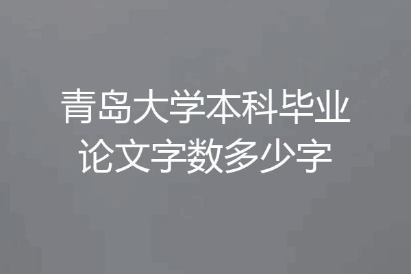青岛大学本科毕业论文字数多少字