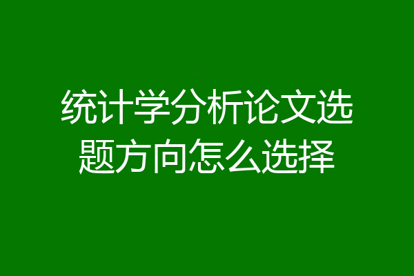统计学分析论文选题方向怎么选择