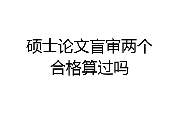 硕士论文盲审两个合格算过吗