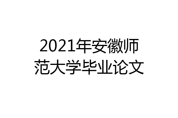 2021年安徽师范大学毕业论文