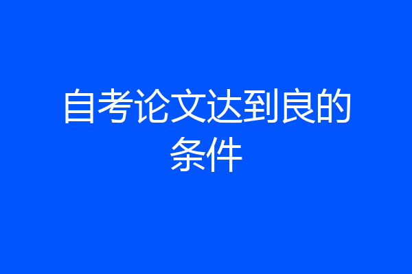 自考论文达到良的条件