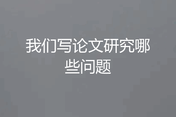 我们写论文研究哪些问题