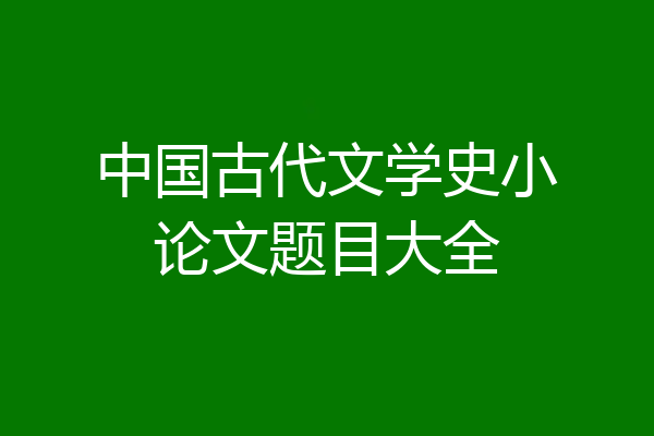 中国古代文学史小论文题目大全