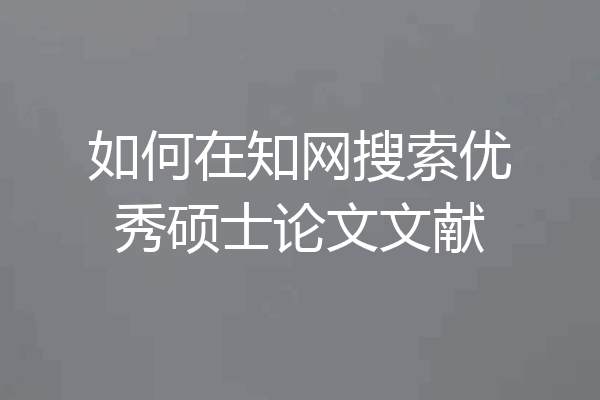 如何在知网搜索优秀硕士论文文献
