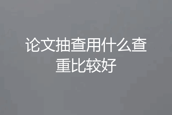论文抽查用什么查重比较好