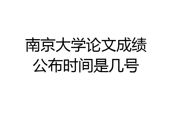 南京大学论文成绩公布时间是几号