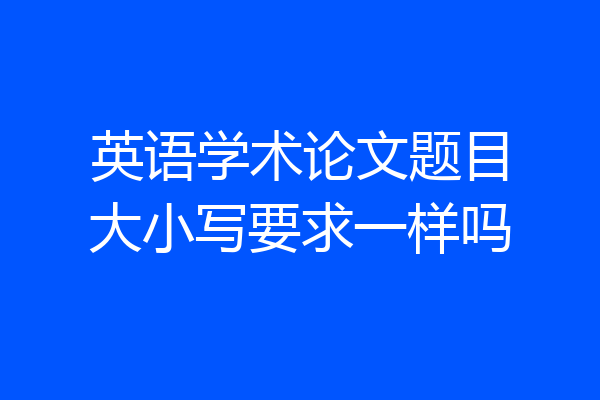 英语学术论文题目大小写要求一样吗
