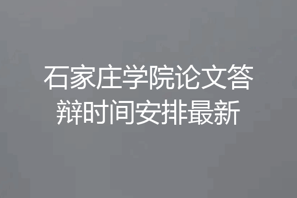 石家庄学院论文答辩时间安排最新
