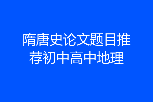 隋唐史论文题目推荐初中高中地理