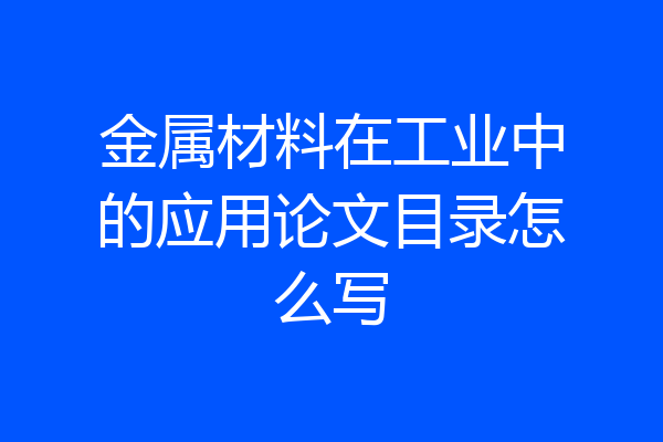 金属材料在工业中的应用论文目录怎么写
