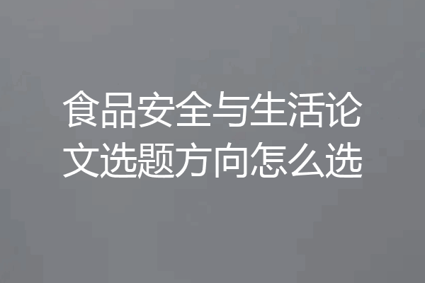 食品安全与生活论文选题方向怎么选