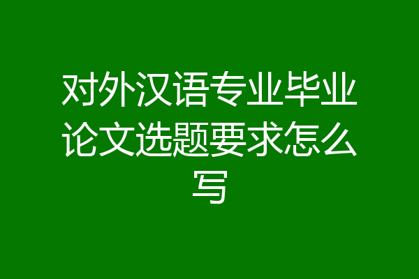 对外汉语专业毕业论文选题要求怎么写