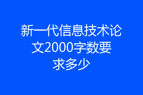 新一代信息技术论文2000字数要求多少