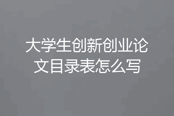 大学生创新创业论文目录表怎么写