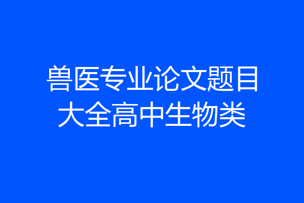 兽医专业论文题目大全高中生物类