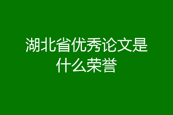 湖北省优秀论文是什么荣誉