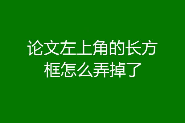 论文左上角的长方框怎么弄掉了