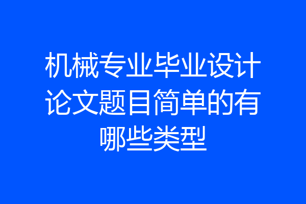 机械专业毕业设计论文题目简单的有哪些类型